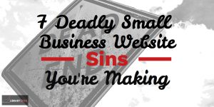 7 Deadly Small Business Website Sins That You Are Making