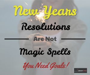 New Years Resolutions Are Not Magical - You Need Goals