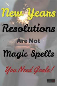 New Years Resolutions Are Not Magic - You Need Goals!